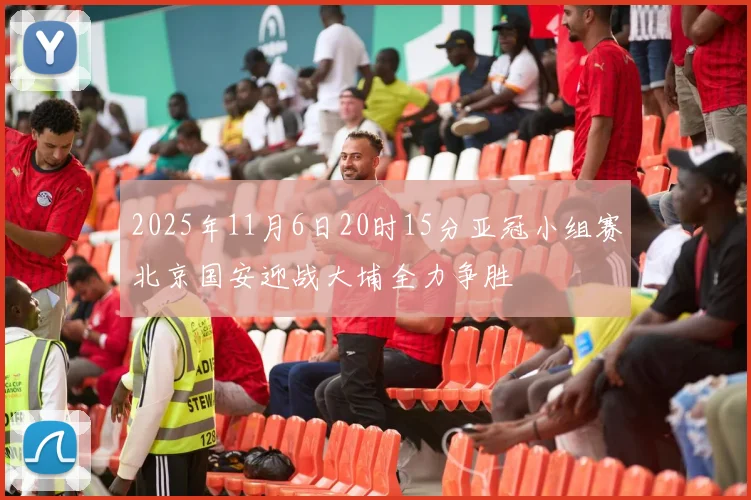 2025年11月6日20时15分亚冠小组赛北京国安迎战大埔全力争胜